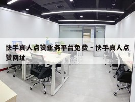 快手真人点赞业务平台免费 - 快手真人点赞网址