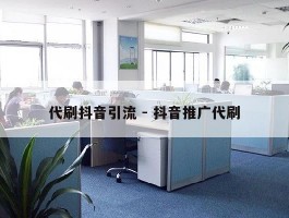 代刷抖音引流 - 抖音推广代刷
