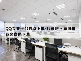 QQ专业平台自助下单-我爱吧 - 超低价业务自助下单