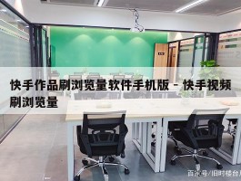 快手作品刷浏览量软件手机版 - 快手视频刷浏览量