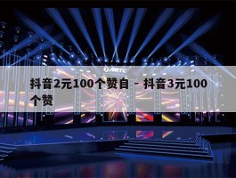 抖音2元100个赞自 - 抖音3元100个赞