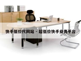快手低价代网站 - 超低价快手业务平台