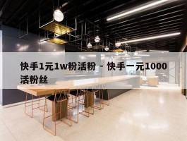 快手1元1w粉活粉 - 快手一元1000活粉丝