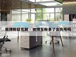 微博粉丝互刷 - 微博互粉多了会伤号吗
