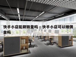 快手小店能刷销量吗 - 快手小店可以赚佣金吗