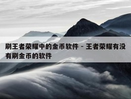 刷王者荣耀中的金币软件 - 王者荣耀有没有刷金币的软件