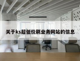 关于ks超低价刷业务网站的信息