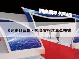 0元刷抖音粉 - 抖音零粉丝怎么赚钱