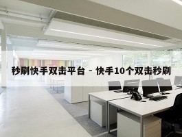 秒刷快手双击平台 - 快手10个双击秒刷