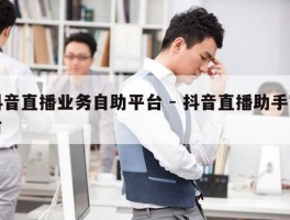 抖音直播业务自助平台 - 抖音直播助手官方