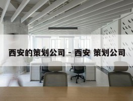 西安的策划公司 - 西安 策划公司