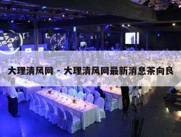 大理清风网 - 大理清风网最新消息茶向良