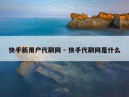 快手新用户代刷网 - 快手代刷网是什么