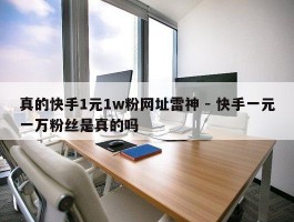 真的快手1元1w粉网址雷神 - 快手一元一万粉丝是真的吗