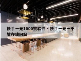 快手一元1000赞软件 - 快手一元一千赞在线网站