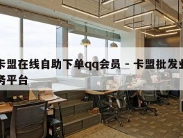卡盟在线自助下单qq会员 - 卡盟批发业务平台