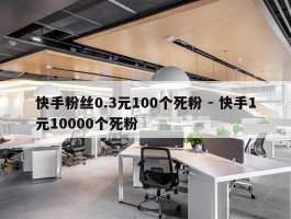 快手粉丝0.3元100个死粉 - 快手1元10000个死粉