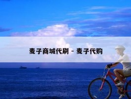麦子商城代刷 - 麦子代购