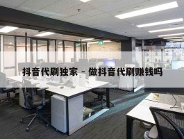 抖音代刷独家 - 做抖音代刷赚钱吗