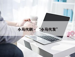 小马代刷 - “小马代发”