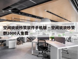 空间说说秒赞软件手机版 - 空间说说秒赞群2000人免费