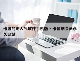 卡盟的刷人气软件手机版 - 卡盟刷会员永久网站