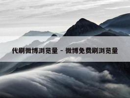 代刷微博浏览量 - 微博免费刷浏览量