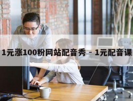 1元涨100粉网站配音秀 - 1元配音课