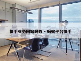 快手业务网站蚂蚁 - 蚂蚁平台快手