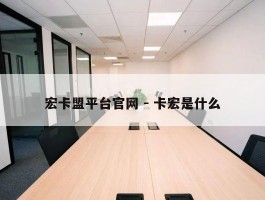 宏卡盟平台官网 - 卡宏是什么