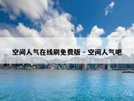 空间人气在线刷免费版 - 空间人气吧