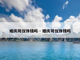 婚庆司仪挣钱吗 - 婚庆司仪挣钱吗
