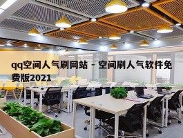 qq空间人气刷网站 - 空间刷人气软件免费版2021