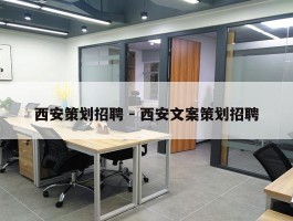 西安策划招聘 - 西安文案策划招聘