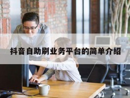抖音自助刷业务平台的简单介绍