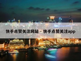 快手点赞关注网站 - 快手点赞关注app