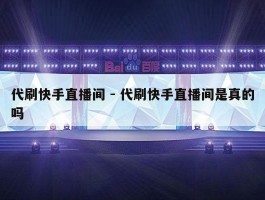 代刷快手直播间 - 代刷快手直播间是真的吗