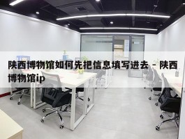 陕西博物馆如何先把信息填写进去 - 陕西博物馆ip