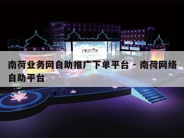 南荷业务网自助推广下单平台 - 南荷网络自助平台