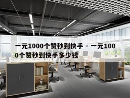 一元1000个赞秒到快手 - 一元1000个赞秒到快手多少钱