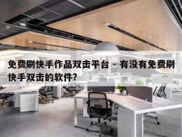 免费刷快手作品双击平台 - 有没有免费刷快手双击的软件?