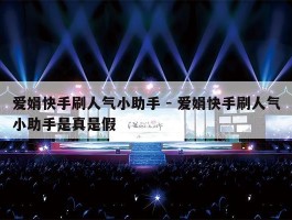 爱娟快手刷人气小助手 - 爱娟快手刷人气小助手是真是假