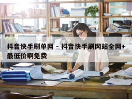 抖音快手刷单网 - 抖音快手刷网站全网+最低价啊免费