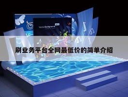 刷业务平台全网最低价的简单介绍