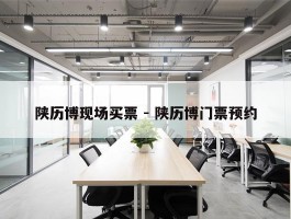 陕历博现场买票 - 陕历博门票预约