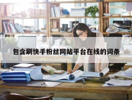 包含刷快手粉丝网站平台在线的词条