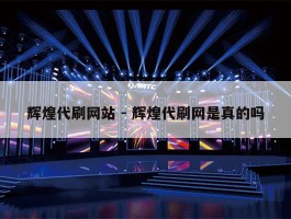 辉煌代刷网站 - 辉煌代刷网是真的吗