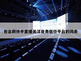 包含刷快手直播关注业务低价平台的词条