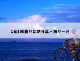 1元100粉丝网站分享 - 粉丝一元