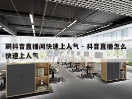 刷抖音直播间快速上人气 - 抖音直播怎么快速上人气